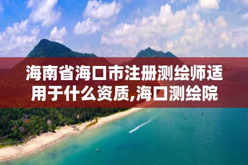 海南省海口市注冊測繪師適用于什么資質(zhì),?？跍y繪院。