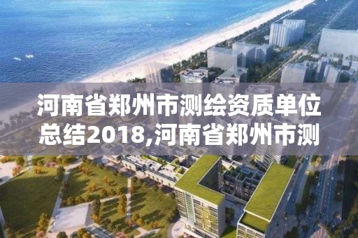 河南省鄭州市測繪資質單位總結2018,河南省鄭州市測繪學校