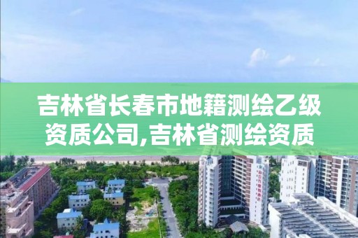 吉林省長春市地籍測繪乙級資質公司,吉林省測繪資質管理平臺。