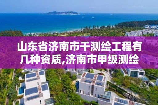 山東省濟南市干測繪工程有幾種資質,濟南市甲級測繪資質單位