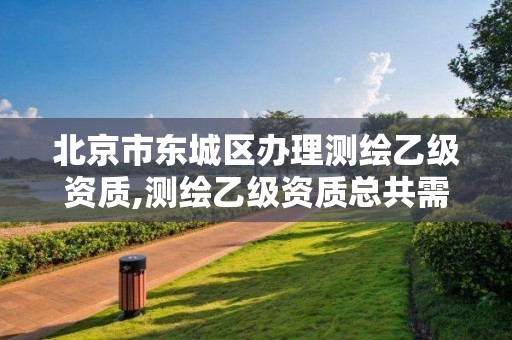 北京市東城區辦理測繪乙級資質,測繪乙級資質總共需要多少技術人員