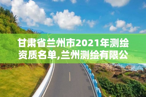 甘肅省蘭州市2021年測繪資質名單,蘭州測繪有限公司