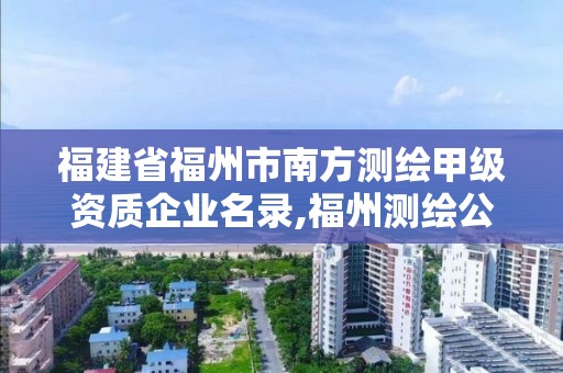 福建省福州市南方測繪甲級資質企業名錄,福州測繪公司有幾家。