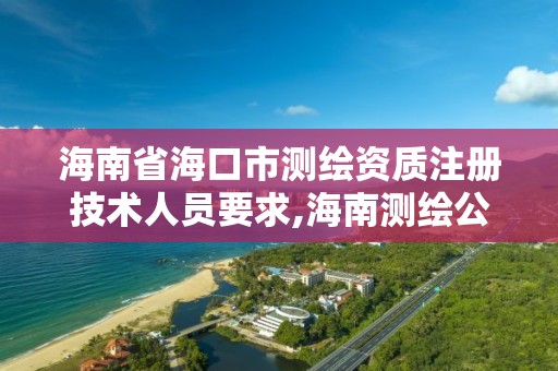 海南省海口市測繪資質注冊技術人員要求,海南測繪公司有多少家。