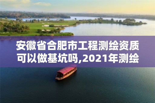 安徽省合肥市工程測(cè)繪資質(zhì)可以做基坑嗎,2021年測(cè)繪資質(zhì)人員要求。