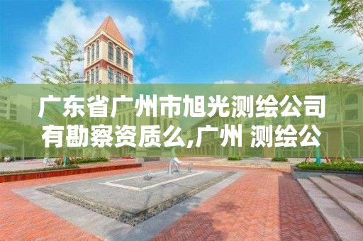 廣東省廣州市旭光測繪公司有勘察資質(zhì)么,廣州 測繪公司。