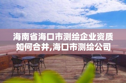 海南省海口市測繪企業資質如何合并,海口市測繪公司。