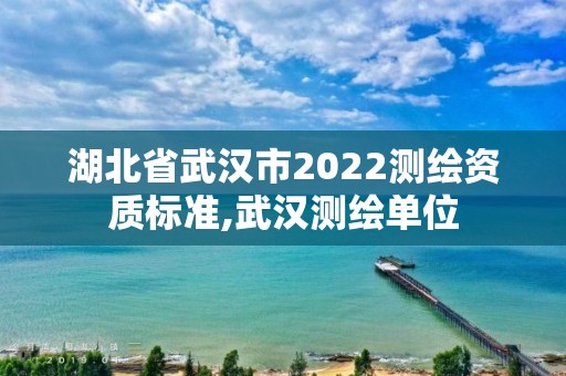 湖北省武漢市2022測繪資質標準,武漢測繪單位