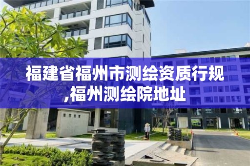 福建省福州市測繪資質行規,福州測繪院地址