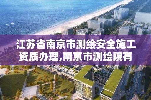 江蘇省南京市測繪安全施工資質辦理,南京市測繪院有限公司