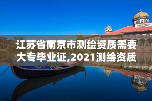 江蘇省南京市測繪資質需要大專畢業證,2021測繪資質要求。