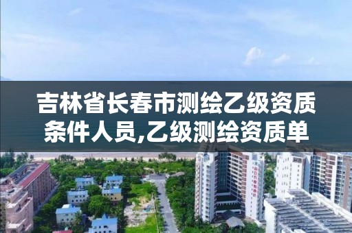 吉林省長春市測繪乙級資質條件人員,乙級測繪資質單位名錄