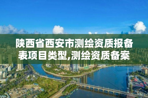 陜西省西安市測繪資質報備表項目類型,測繪資質備案管理。