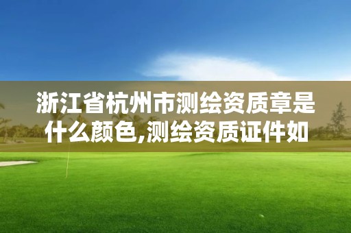 浙江省杭州市測繪資質(zhì)章是什么顏色,測繪資質(zhì)證件如何查詢