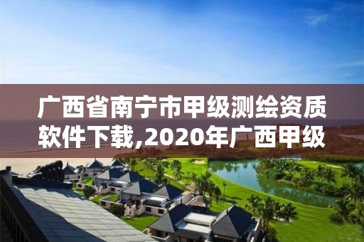 廣西省南寧市甲級測繪資質(zhì)軟件下載,2020年廣西甲級測繪資質(zhì)單位