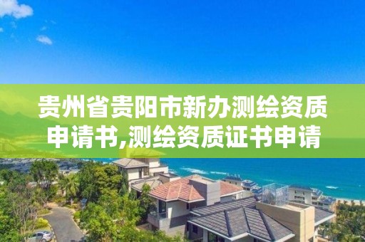 貴州省貴陽市新辦測繪資質申請書,測繪資質證書申請。