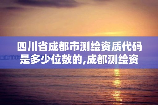 四川省成都市測繪資質代碼是多少位數的,成都測繪資質代辦公司。