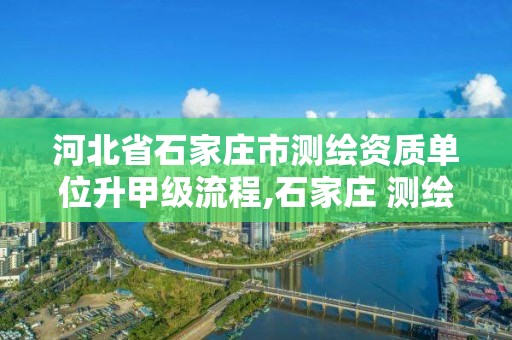 河北省石家莊市測繪資質單位升甲級流程,石家莊 測繪