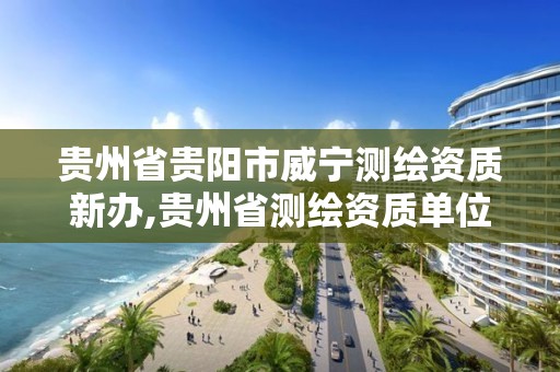 貴州省貴陽市威寧測繪資質(zhì)新辦,貴州省測繪資質(zhì)單位