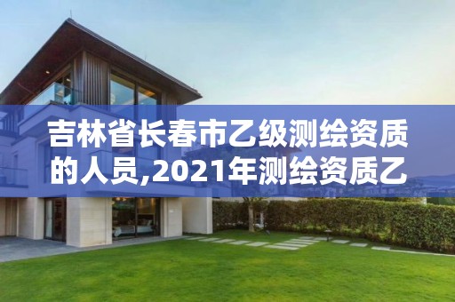 吉林省長春市乙級測繪資質的人員,2021年測繪資質乙級人員要求