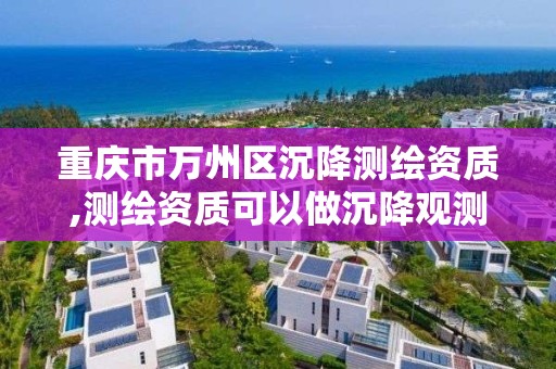 重慶市萬州區沉降測繪資質,測繪資質可以做沉降觀測嗎