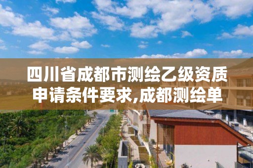 四川省成都市測繪乙級資質(zhì)申請條件要求,成都測繪單位集中在哪些地方