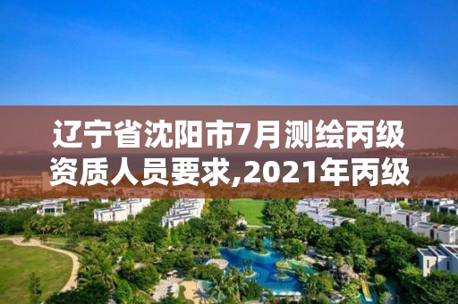 遼寧省沈陽市7月測(cè)繪丙級(jí)資質(zhì)人員要求,2021年丙級(jí)測(cè)繪資質(zhì)申請(qǐng)需要什么條件。