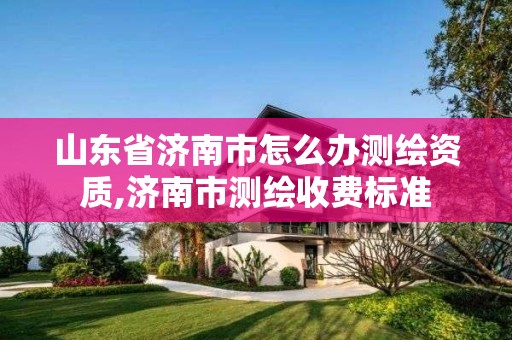 山東省濟南市怎么辦測繪資質,濟南市測繪收費標準