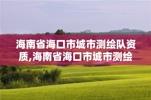 海南省?？谑谐鞘袦y繪隊資質,海南省?？谑谐鞘袦y繪隊資質查詢。