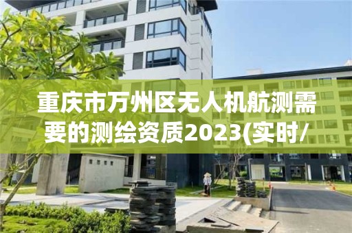 重慶市萬州區(qū)無人機航測需要的測繪資質(zhì)2023(實時/更新中)