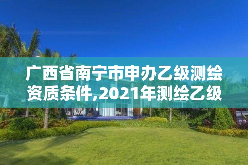 廣西省南寧市申辦乙級測繪資質條件,2021年測繪乙級資質辦公申報條件