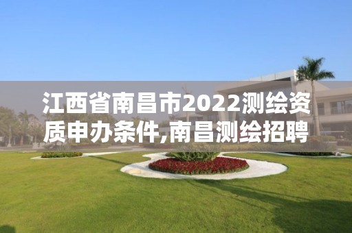 江西省南昌市2022測繪資質(zhì)申辦條件,南昌測繪招聘信息