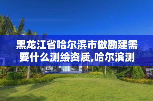 黑龍江省哈爾濱市做勘建需要什么測繪資質,哈爾濱測繪招聘。