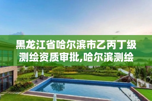 黑龍江省哈爾濱市乙丙丁級測繪資質審批,哈爾濱測繪職工中等專業學校