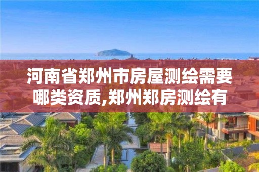 河南省鄭州市房屋測繪需要哪類資質(zhì),鄭州鄭房測繪有限責任公司待遇。