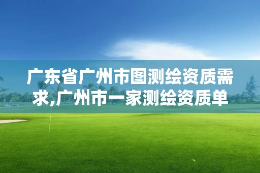 廣東省廣州市圖測繪資質需求,廣州市一家測繪資質單位