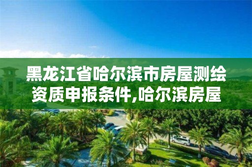 黑龍江省哈爾濱市房屋測繪資質(zhì)申報條件,哈爾濱房屋測量公司收費標(biāo)準(zhǔn)