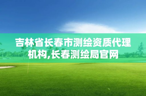 吉林省長春市測繪資質(zhì)代理機構(gòu),長春測繪局官網(wǎng)