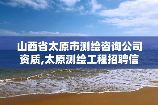 山西省太原市測繪咨詢公司資質,太原測繪工程招聘信息