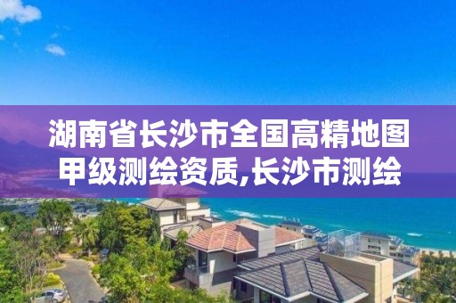 湖南省長沙市全國高精地圖甲級測繪資質,長沙市測繪單位招聘。