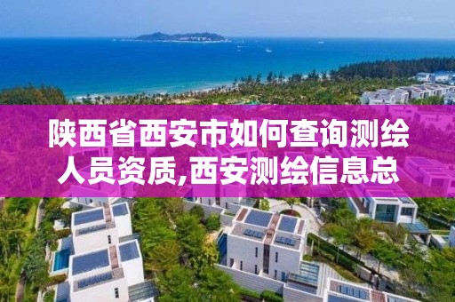 陜西省西安市如何查詢測繪人員資質,西安測繪信息總站