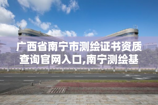 廣西省南寧市測繪證書資質查詢官網入口,南寧測繪基準服務平臺。