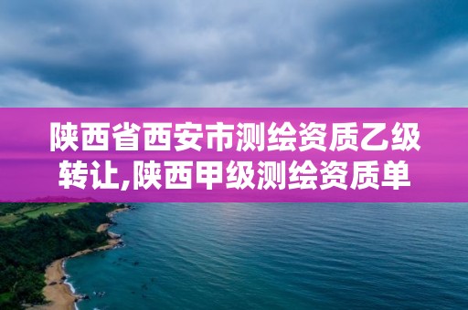 陜西省西安市測繪資質乙級轉讓,陜西甲級測繪資質單位