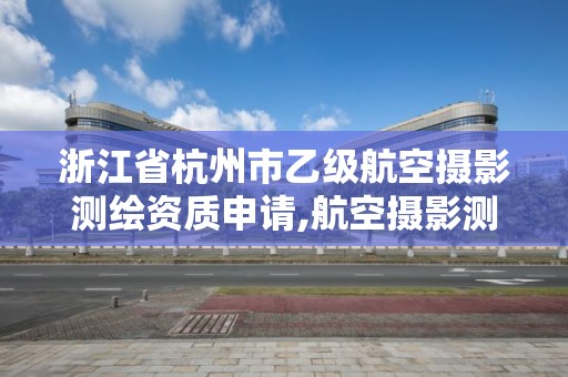 浙江省杭州市乙級航空攝影測繪資質申請,航空攝影測量員。