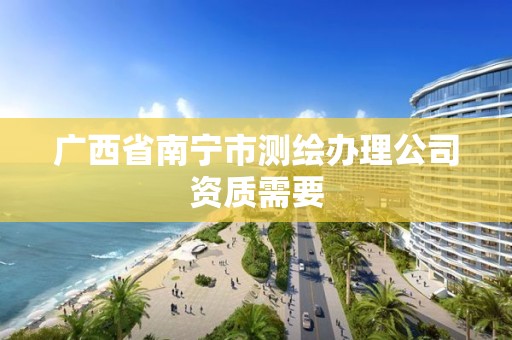 廣西省南寧市測繪辦理公司資質需要