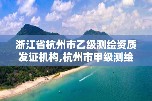 浙江省杭州市乙級測繪資質發證機構,杭州市甲級測繪公司