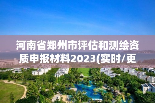 河南省鄭州市評估和測繪資質申報材料2023(實時/更新中)