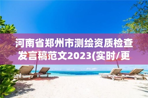 河南省鄭州市測繪資質檢查發言稿范文2023(實時/更新中)