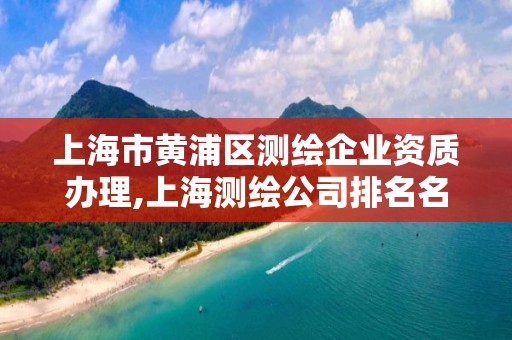 上海市黃浦區測繪企業資質辦理,上海測繪公司排名名單