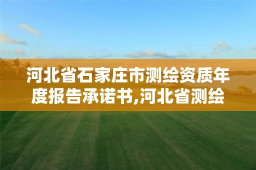 河北省石家莊市測繪資質年度報告承諾書,河北省測繪資質公示。